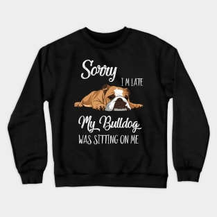 Sorry I'm late My Bulldog was sitting on me Crewneck Sweatshirt